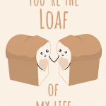 You're The Loaf of My Life (Love) Bread Pun