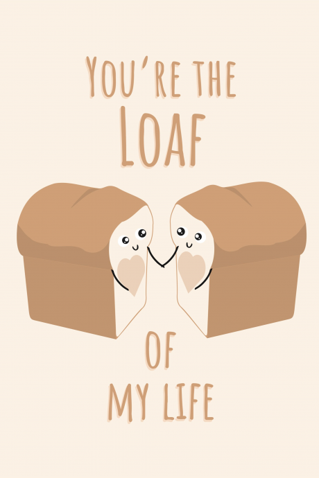 You're The Loaf of My Life (Love) Bread Pun