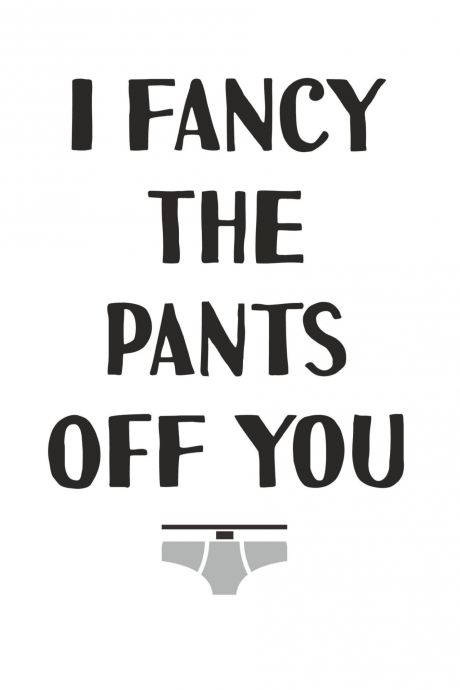I fancy the pants off you!